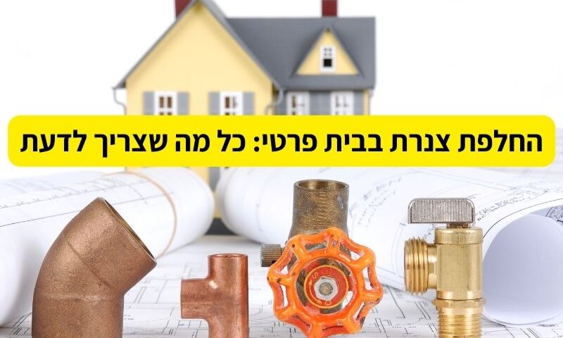 החלפת צנרת בבית פרטי כל מה שצריך לדעת